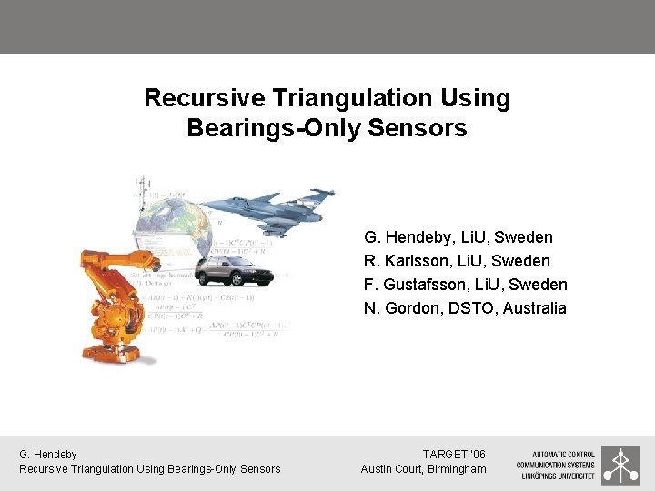 Recursive Triangulation Using Bearings-Only Sensors G. Hendeby, Li. U, Sweden R. Karlsson, Li. U,