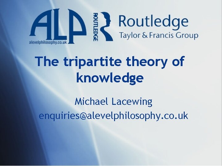 The tripartite theory of knowledge Michael Lacewing enquiries@alevelphilosophy. co. uk 