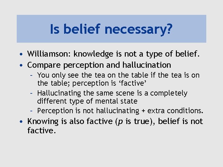 Is belief necessary? • Williamson: knowledge is not a type of belief. • Compare