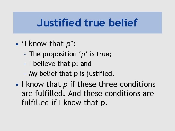 Justified true belief • ‘I know that p’: – The proposition ‘p’ is true;