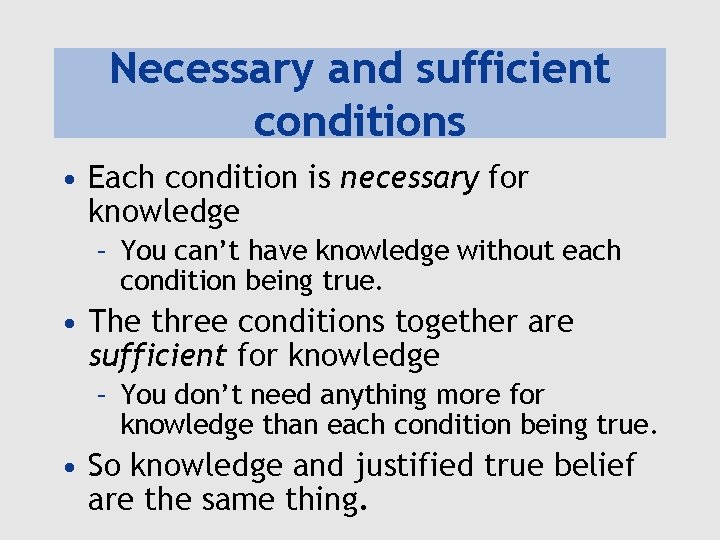 Necessary and sufficient conditions • Each condition is necessary for knowledge – You can’t