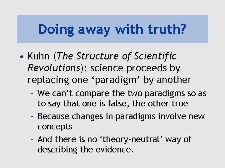 Doing away with truth? • Kuhn (The Structure of Scientific Revolutions): science proceeds by