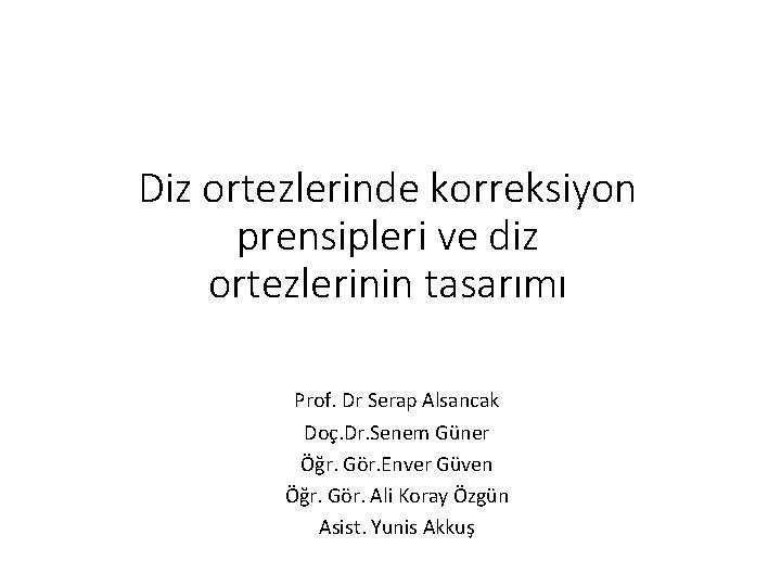 Diz ortezlerinde korreksiyon prensipleri ve diz ortezlerinin tasarımı Prof. Dr Serap Alsancak Doç. Dr.