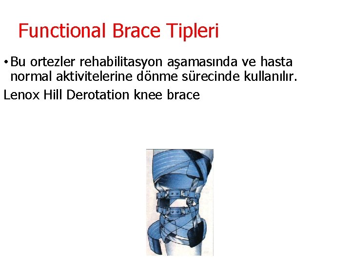Functional Brace Tipleri • Bu ortezler rehabilitasyon aşamasında ve hasta normal aktivitelerine dönme sürecinde