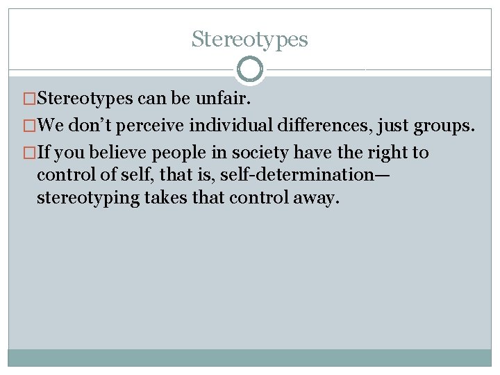 Stereotypes �Stereotypes can be unfair. �We don’t perceive individual differences, just groups. �If you
