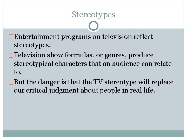 Stereotypes �Entertainment programs on television reflect stereotypes. �Television show formulas, or genres, produce stereotypical