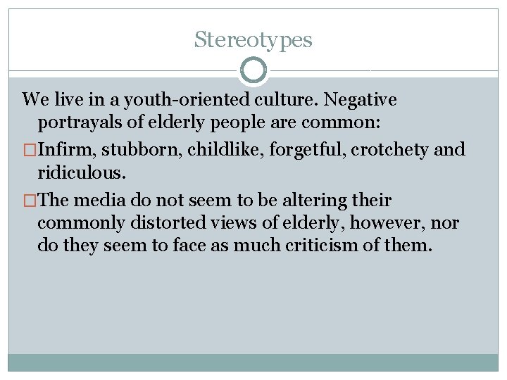 Stereotypes We live in a youth-oriented culture. Negative portrayals of elderly people are common: