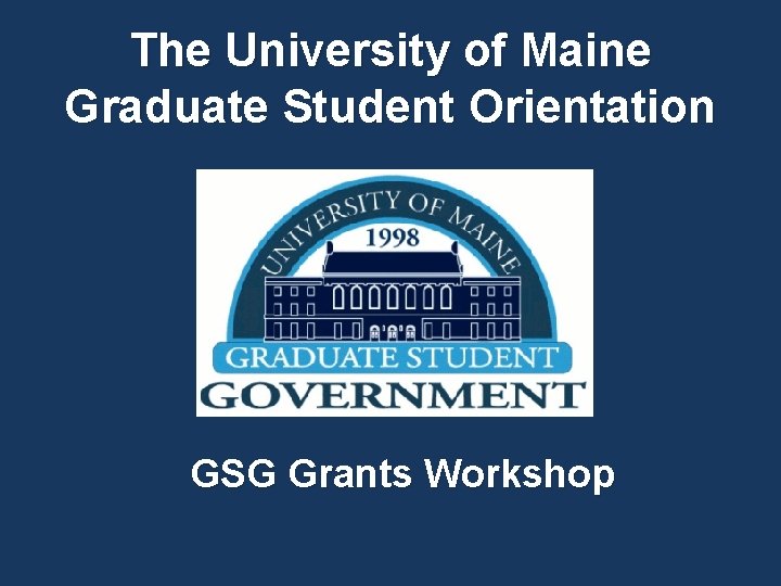The University of Maine Graduate Student Orientation GSG Grants Workshop 