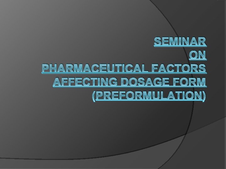 SEMINAR ON PHARMACEUTICAL FACTORS AFFECTING DOSAGE FORM (PREFORMULATION) 