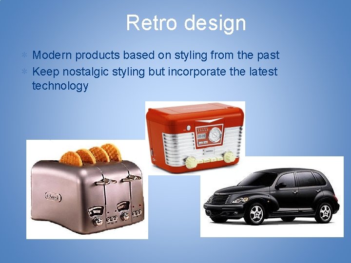Retro design ∗ Modern products based on styling from the past ∗ Keep nostalgic