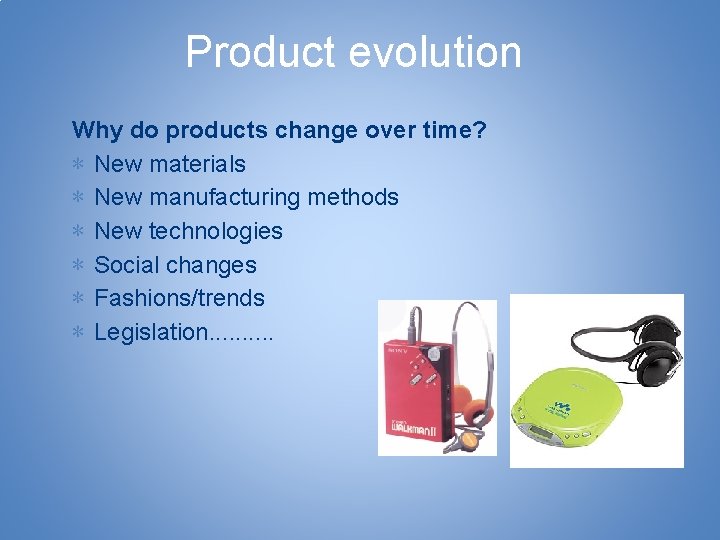 Product evolution Why do products change over time? ∗ New materials ∗ New manufacturing