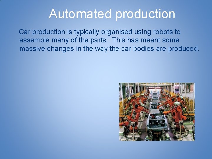 Automated production Car production is typically organised using robots to assemble many of the