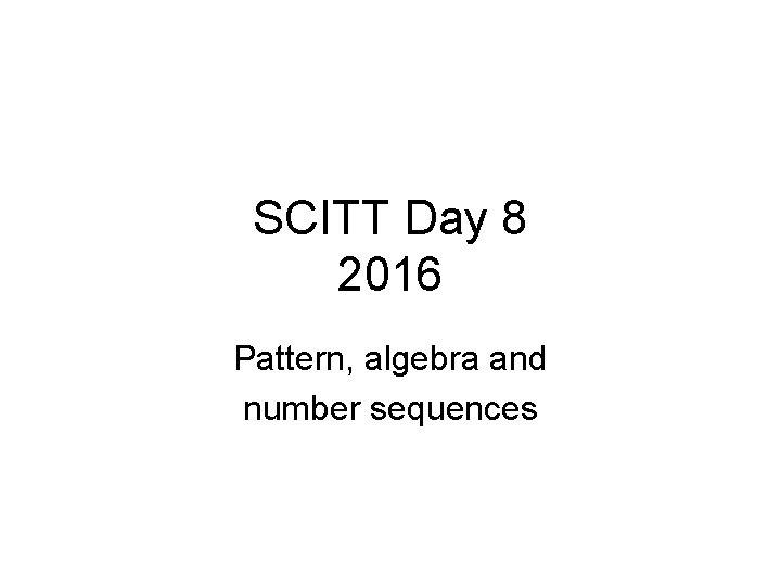 SCITT Day 8 2016 Pattern, algebra and number sequences 