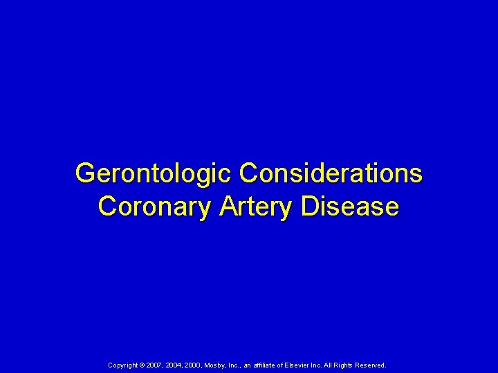 Gerontologic Considerations Coronary Artery Disease Copyright © 2007, 2004, 2000, Mosby, Inc. , an