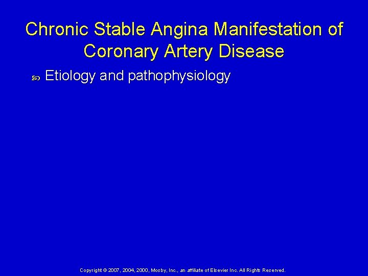 Chronic Stable Angina Manifestation of Coronary Artery Disease Etiology and pathophysiology Copyright © 2007,