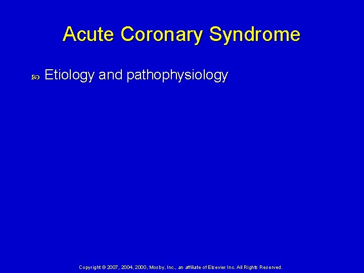 Acute Coronary Syndrome Etiology and pathophysiology Copyright © 2007, 2004, 2000, Mosby, Inc. ,