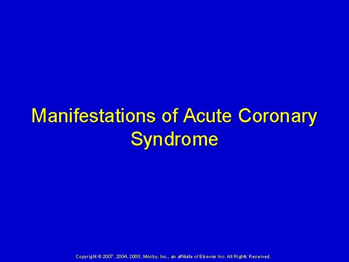 Manifestations of Acute Coronary Syndrome Copyright © 2007, 2004, 2000, Mosby, Inc. , an