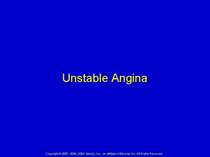 Unstable Angina Copyright © 2007, 2004, 2000, Mosby, Inc. , an affiliate of Elsevier