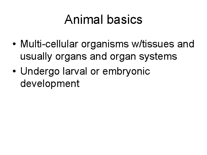 Animal basics • Multi-cellular organisms w/tissues and usually organs and organ systems • Undergo