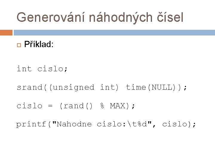 Generování náhodných čísel Příklad: int cislo; srand((unsigned int) time(NULL)); cislo = (rand() % MAX);