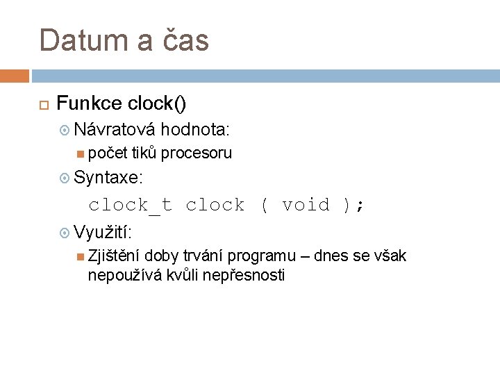 Datum a čas Funkce clock() Návratová počet hodnota: tiků procesoru Syntaxe: clock_t clock (