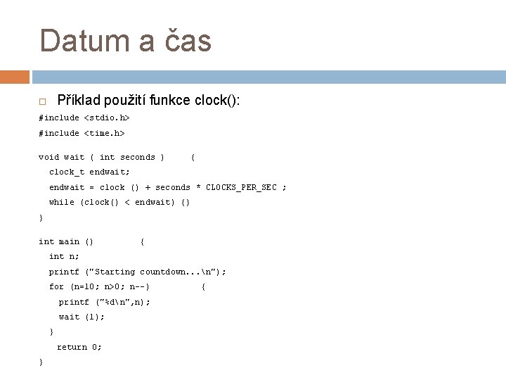 Datum a čas Příklad použití funkce clock(): #include <stdio. h> #include <time. h> void
