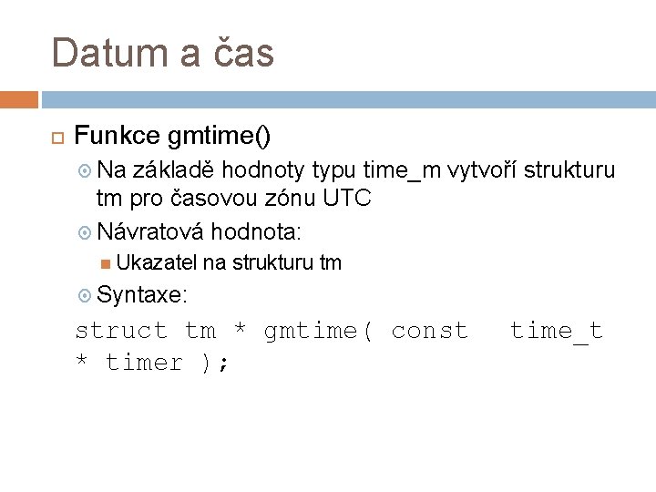 Datum a čas Funkce gmtime() Na základě hodnoty typu time_m vytvoří strukturu tm pro