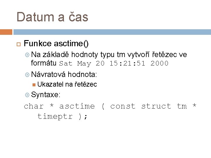 Datum a čas Funkce asctime() Na základě hodnoty typu tm vytvoří řetězec ve formátu