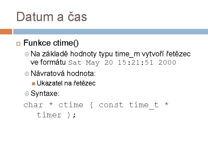 Datum a čas Funkce ctime() Na základě hodnoty typu time_m vytvoří řetězec ve formátu
