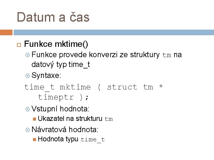 Datum a čas Funkce mktime() Funkce provede konverzi ze struktury tm na datový typ