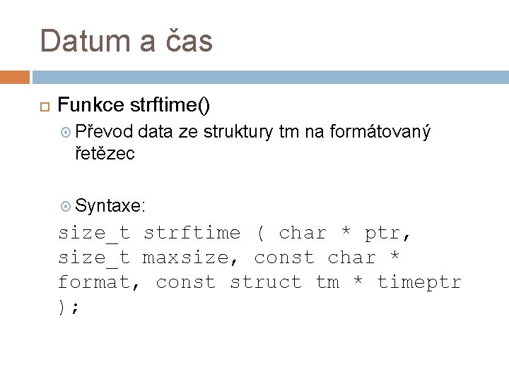 Datum a čas Funkce strftime() Převod data ze struktury tm na formátovaný řetězec Syntaxe: