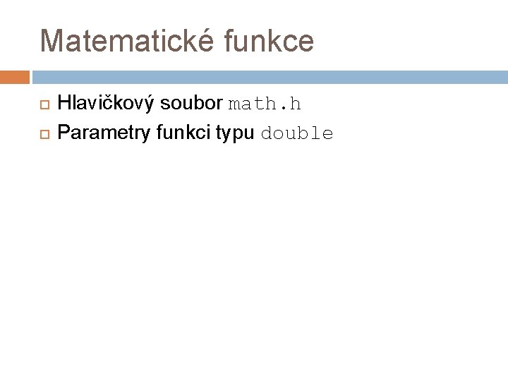 Matematické funkce Hlavičkový soubor math. h Parametry funkci typu double 