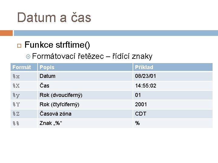 Datum a čas Funkce strftime() Formátovací řetězec – řídící znaky Formát Popis Příklad %x