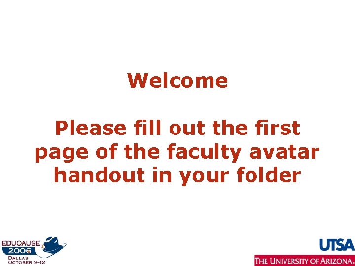 Welcome Please fill out the first page of the faculty avatar handout in your