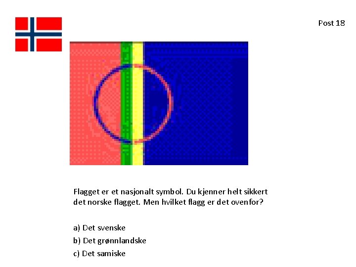 Post 18 Flagget er et nasjonalt symbol. Du kjenner helt sikkert det norske flagget. Post 18 Flagget er et nasjonalt symbol. Du kjenner helt sikkert det norske flagget.