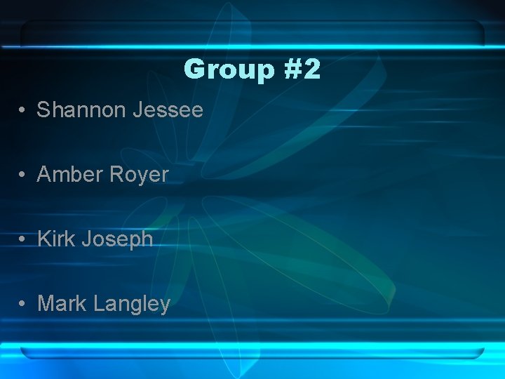 Group #2 • Shannon Jessee • Amber Royer • Kirk Joseph • Mark Langley