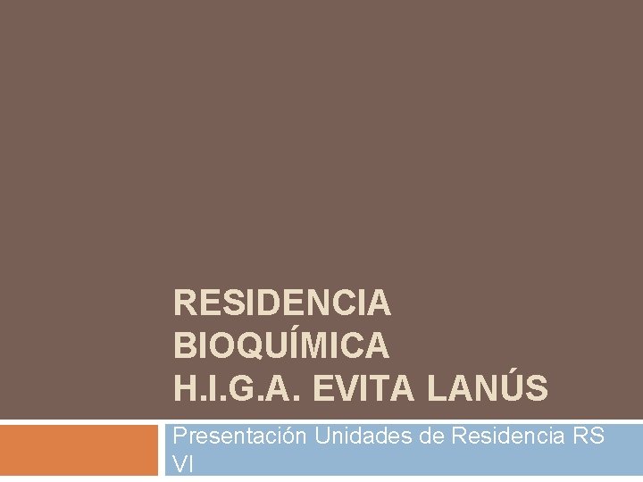 RESIDENCIA BIOQUÍMICA H. I. G. A. EVITA LANÚS Presentación Unidades de Residencia RS VI