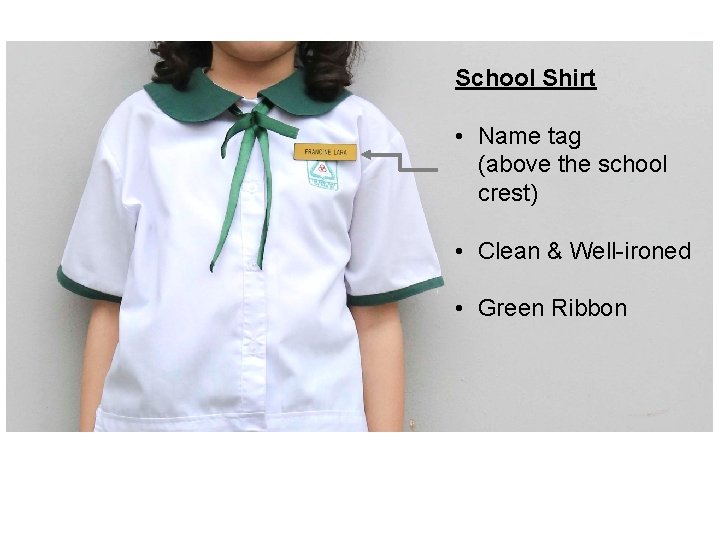 School Shirt • Name tag (above the school crest) • Clean & Well-ironed •
