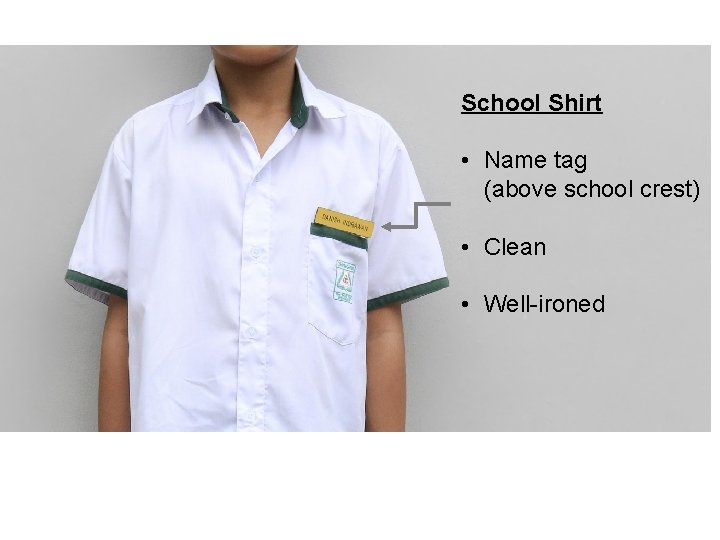 School Shirt • Name tag (above school crest) • Clean • Well-ironed 