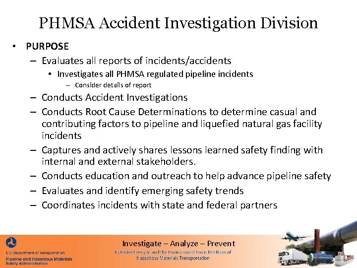 PHMSA Accident Investigation Division • PURPOSE – Evaluates all reports of incidents/accidents • Investigates