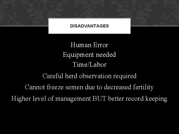 DISADVANTAGES Human Error Equipment needed Time/Labor Careful herd observation required Cannot freeze semen due