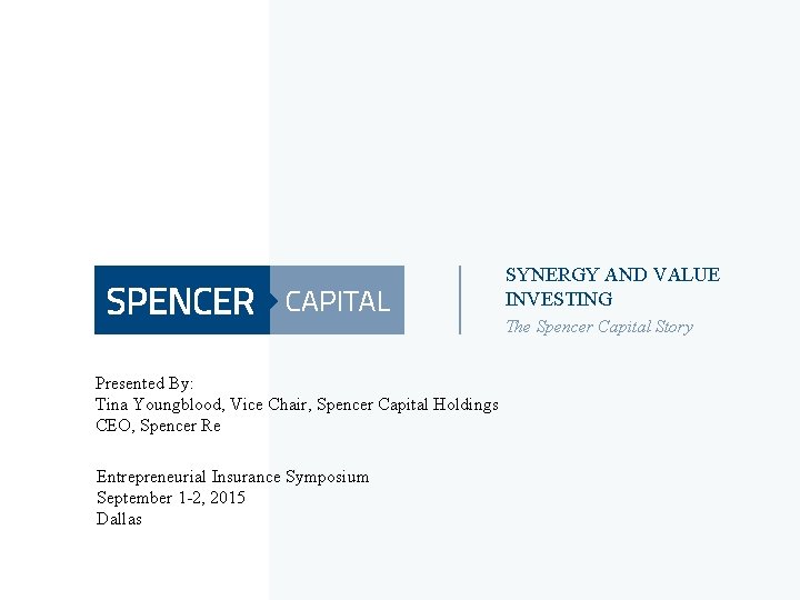 SYNERGY AND VALUE INVESTING The Spencer Capital Story Presented By: Tina Youngblood, Vice Chair, SYNERGY AND VALUE INVESTING The Spencer Capital Story Presented By: Tina Youngblood, Vice Chair,