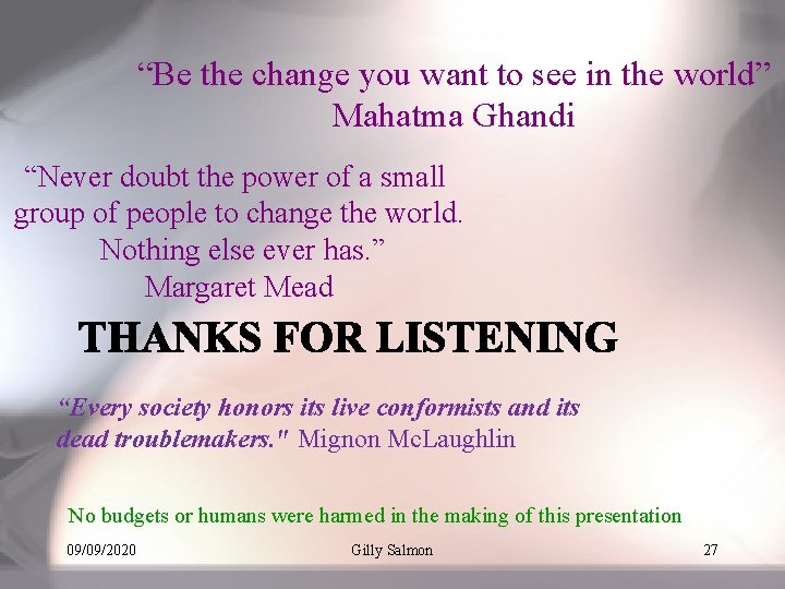 “Be the change you want to see in the world” Mahatma Ghandi “Never doubt