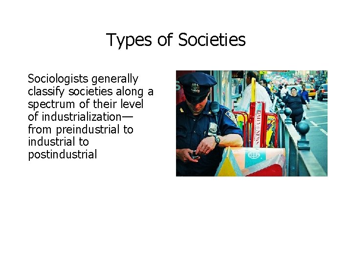 Types of Societies Sociologists generally classify societies along a spectrum of their level of