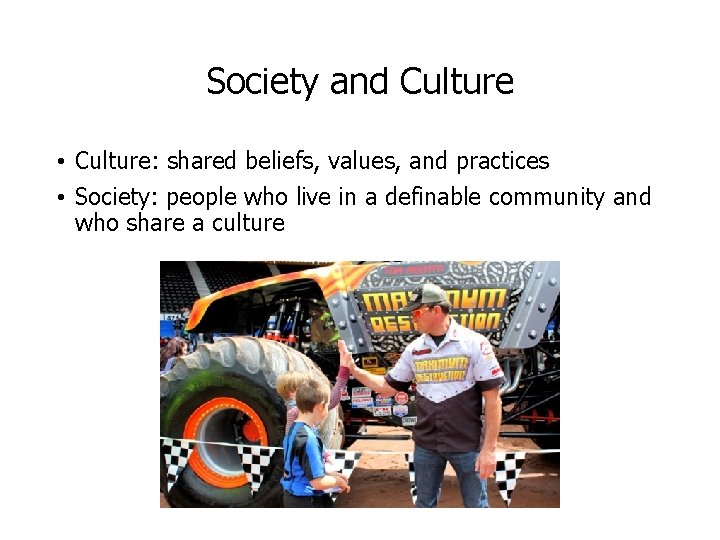 Society and Culture • Culture: shared beliefs, values, and practices • Society: people who