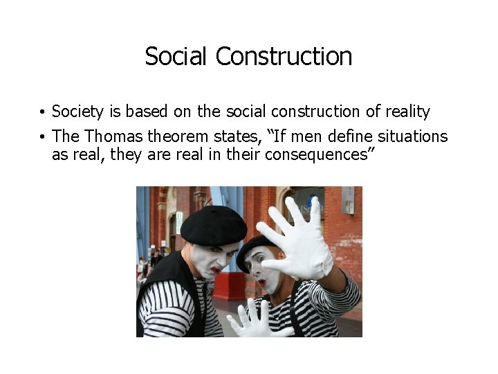 Social Construction • Society is based on the social construction of reality • The