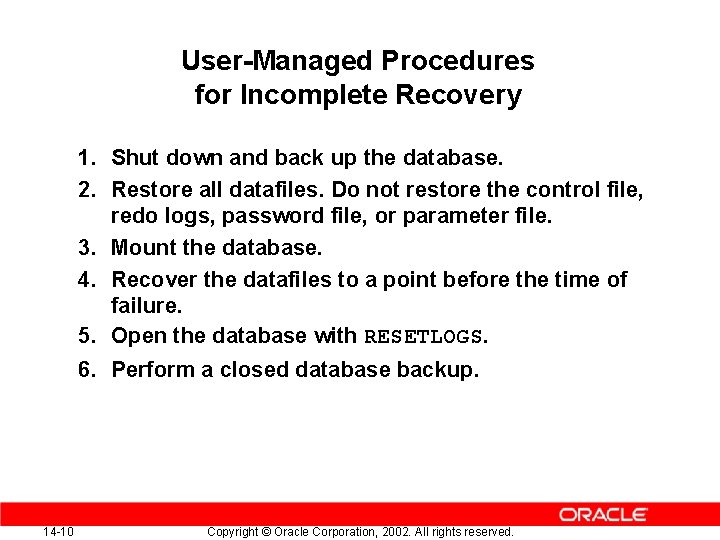 User-Managed Procedures for Incomplete Recovery 1. Shut down and back up the database. 2. User-Managed Procedures for Incomplete Recovery 1. Shut down and back up the database. 2.