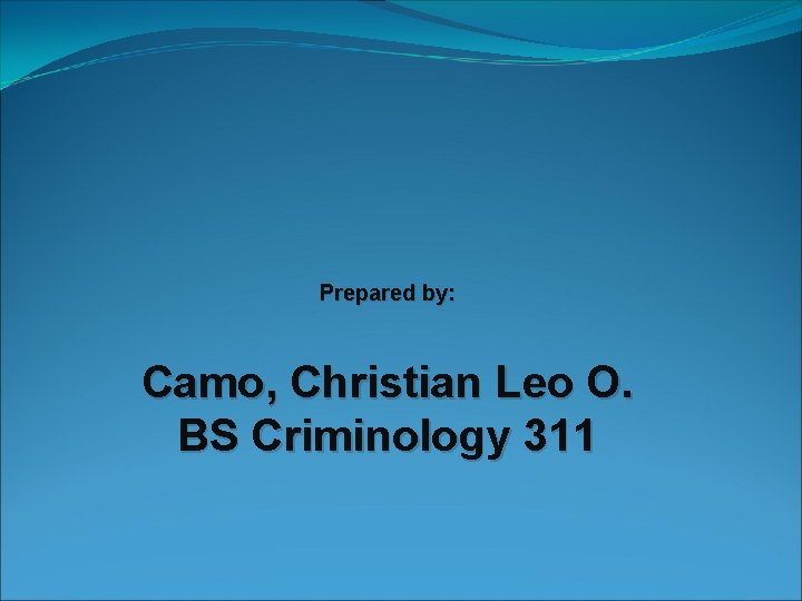 Prepared by: Camo, Christian Leo O. BS Criminology 311 