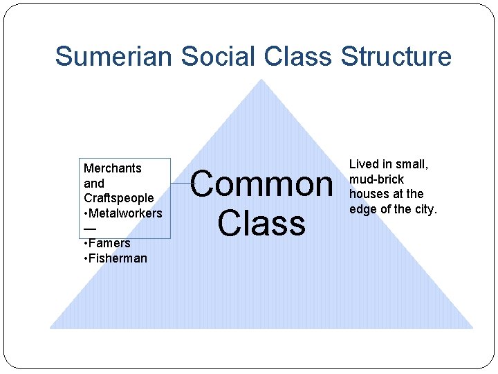 Sumerian Social Class Structure Merchants and Craftspeople • Metalworkers — • Famers • Fisherman