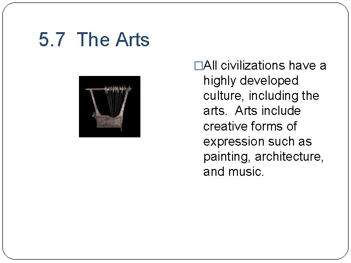 5. 7 The Arts �All civilizations have a highly developed culture, including the arts.